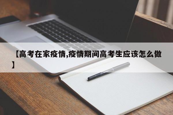 【高考在家疫情,疫情期间高考生应该怎么做】