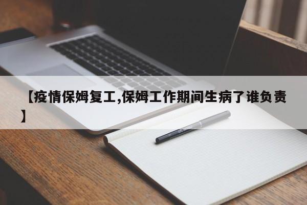 【疫情保姆复工,保姆工作期间生病了谁负责】