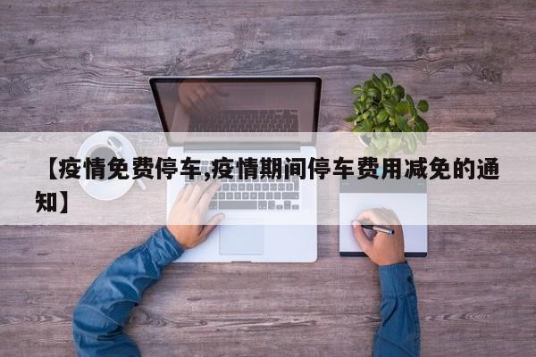 【疫情免费停车,疫情期间停车费用减免的通知】