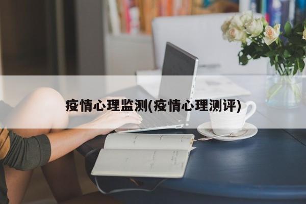 疫情心理监测(疫情心理测评)