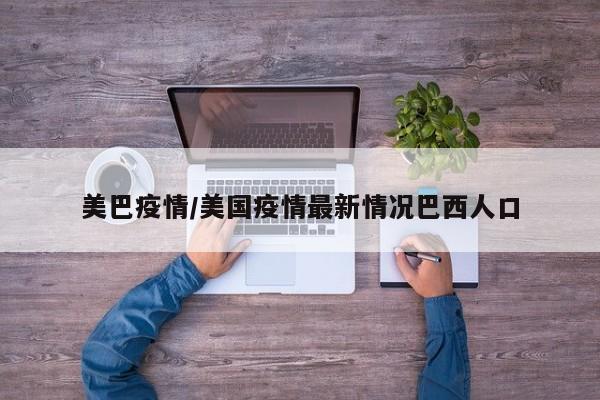 美巴疫情/美国疫情最新情况巴西人口