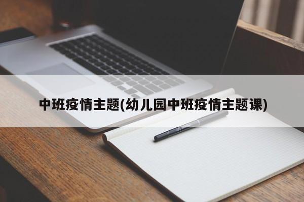 中班疫情主题(幼儿园中班疫情主题课)