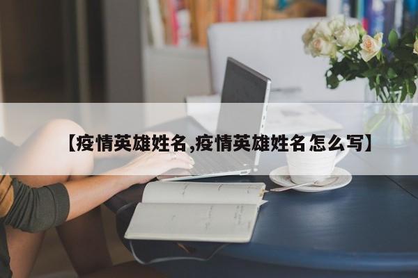 【疫情英雄姓名,疫情英雄姓名怎么写】