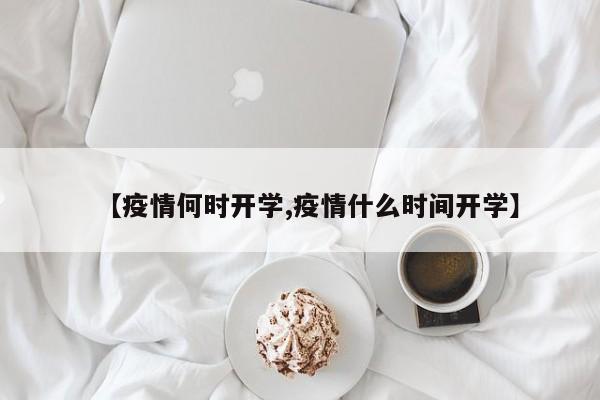 【疫情何时开学,疫情什么时间开学】