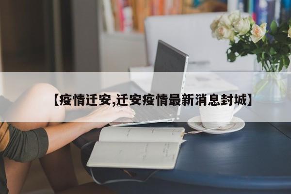 【疫情迁安,迁安疫情最新消息封城】