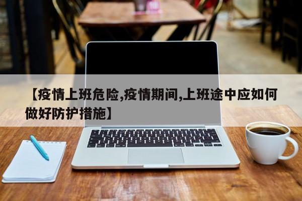 【疫情上班危险,疫情期间,上班途中应如何做好防护措施】