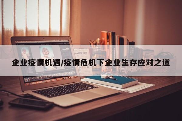 企业疫情机遇/疫情危机下企业生存应对之道