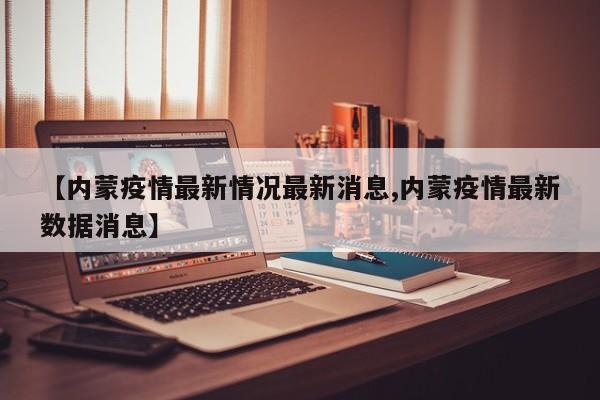 【内蒙疫情最新情况最新消息,内蒙疫情最新数据消息】