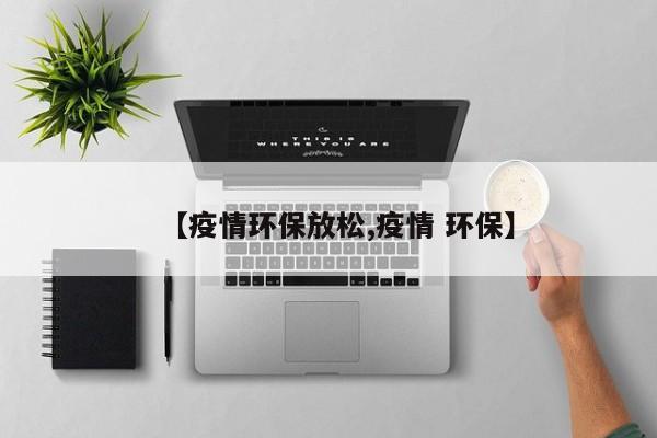 【疫情环保放松,疫情 环保】