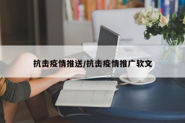 抗击疫情推送/抗击疫情推广软文