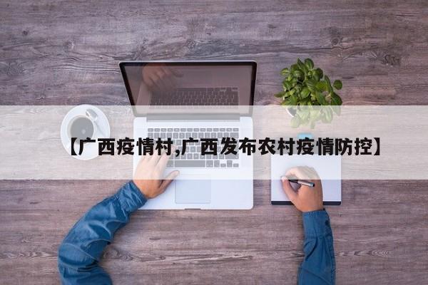 【广西疫情村,广西发布农村疫情防控】