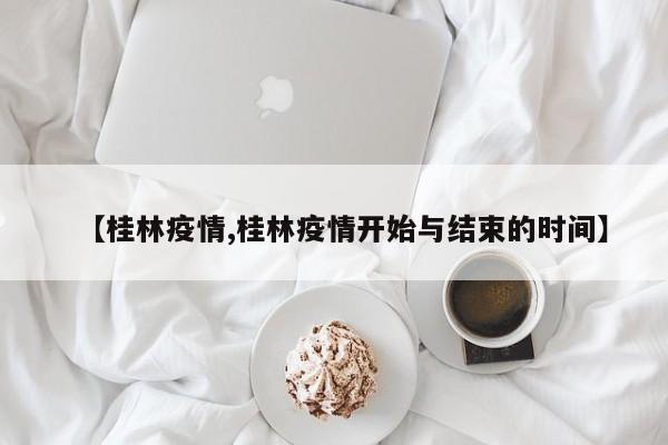 【桂林疫情,桂林疫情开始与结束的时间】