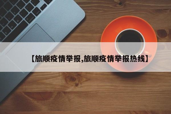 【旅顺疫情举报,旅顺疫情举报热线】
