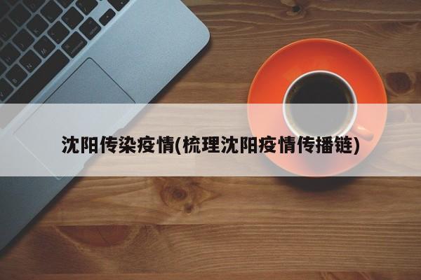 沈阳传染疫情(梳理沈阳疫情传播链)