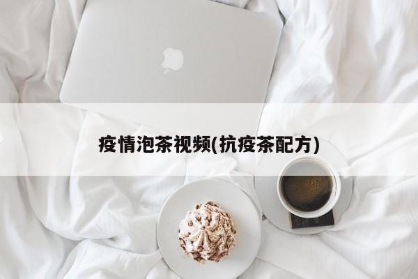 疫情泡茶视频(抗疫茶配方)