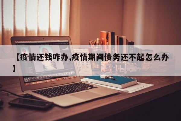 【疫情还钱咋办,疫情期间债务还不起怎么办】