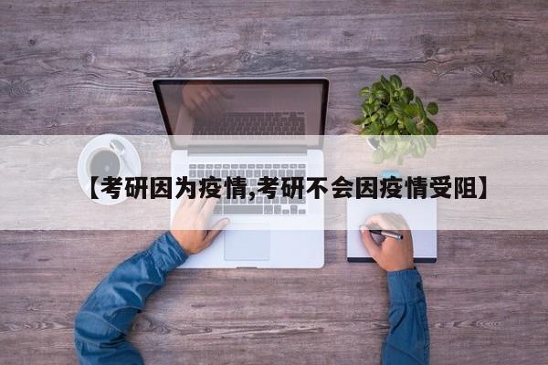 【考研因为疫情,考研不会因疫情受阻】