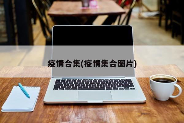 疫情合集(疫情集合图片)