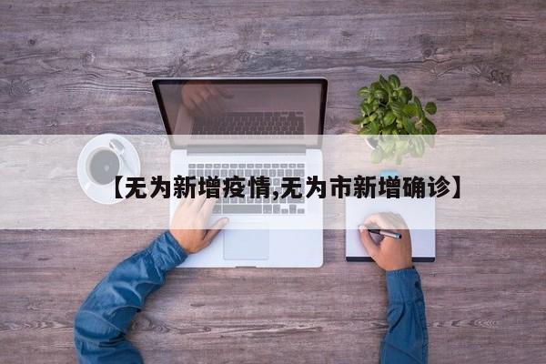 【无为新增疫情,无为市新增确诊】