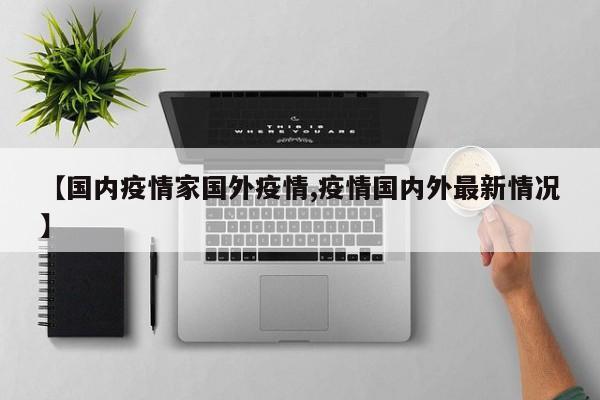 【国内疫情家国外疫情,疫情国内外最新情况】