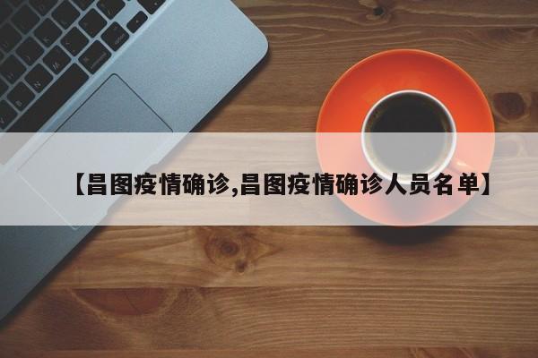 【昌图疫情确诊,昌图疫情确诊人员名单】