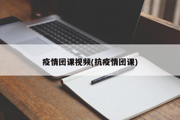 疫情团课视频(抗疫情团课)