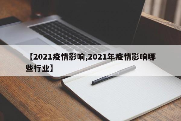【2021疫情影响,2021年疫情影响哪些行业】