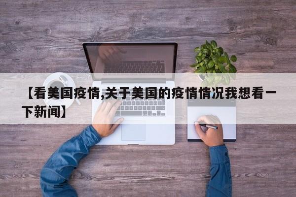 【看美国疫情,关于美国的疫情情况我想看一下新闻】