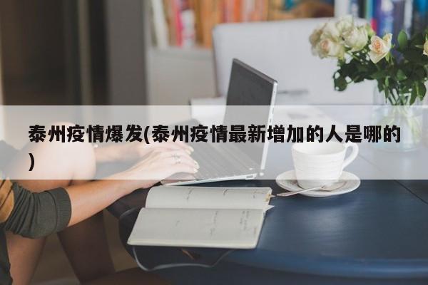 泰州疫情爆发(泰州疫情最新增加的人是哪的)