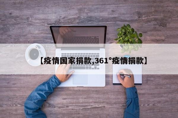 【疫情国家捐款,361°疫情捐款】