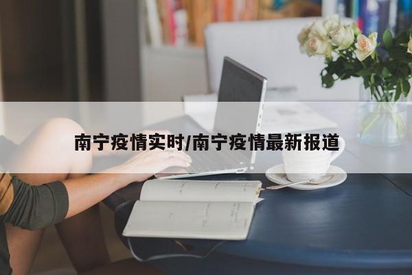 南宁疫情实时/南宁疫情最新报道