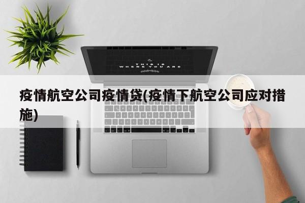 疫情航空公司疫情贷(疫情下航空公司应对措施)