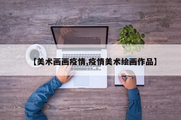 【美术画画疫情,疫情美术绘画作品】