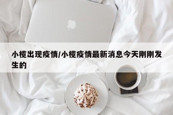 小榄出现疫情/小榄疫情最新消息今天刚刚发生的
