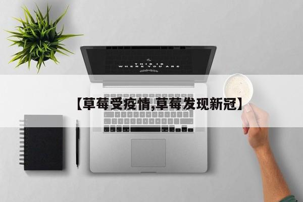 【草莓受疫情,草莓发现新冠】